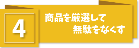 商品を厳選して無駄をなくす